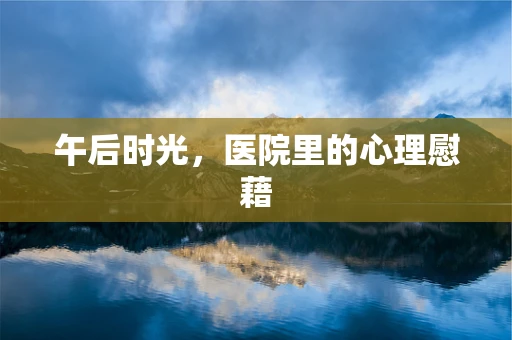 午后时光，医院里的心理慰藉