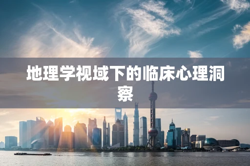 地理学视域下的临床心理洞察
