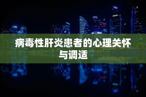 病毒性肝炎患者的心理关怀与调适