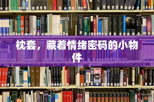 枕套，藏着情绪密码的小物件