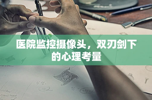 医院监控摄像头，双刃剑下的心理考量