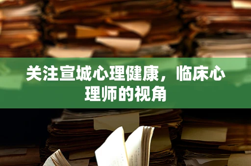 关注宣城心理健康，临床心理师的视角