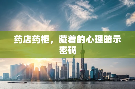 药店药柜，藏着的心理暗示密码