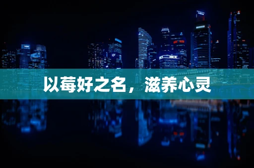以莓好之名，滋养心灵