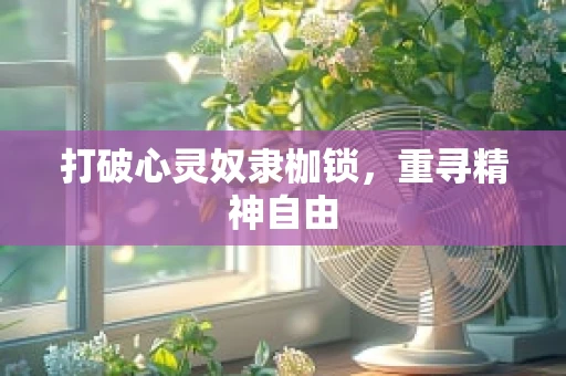 打破心灵奴隶枷锁，重寻精神自由