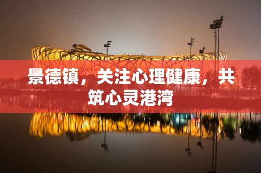 景德镇，关注心理健康，共筑心灵港湾