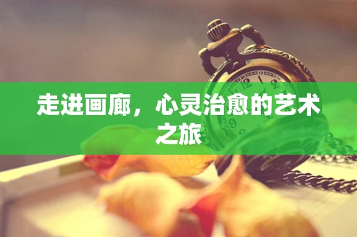 走进画廊，心灵治愈的艺术之旅