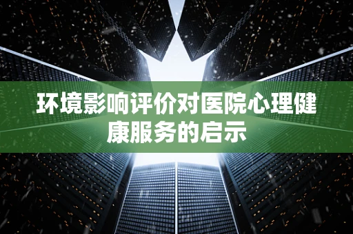 环境影响评价对医院心理健康服务的启示