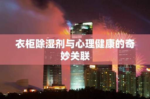 衣柜除湿剂与心理健康的奇妙关联