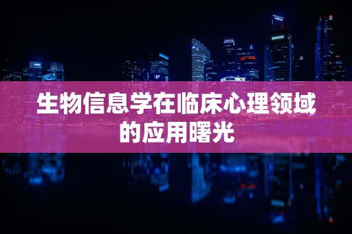 生物信息学在临床心理领域的应用曙光