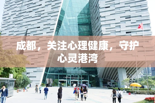 成都，关注心理健康，守护心灵港湾