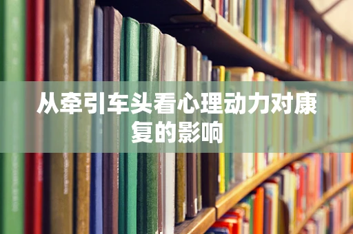 从牵引车头看心理动力对康复的影响
