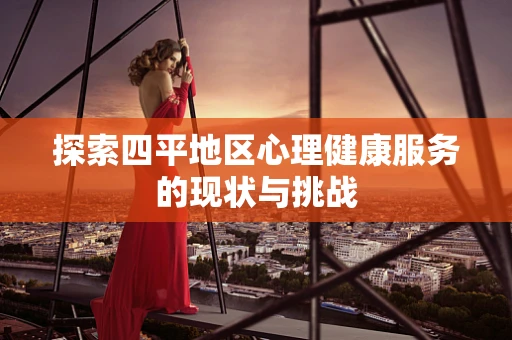 探索四平地区心理健康服务的现状与挑战
