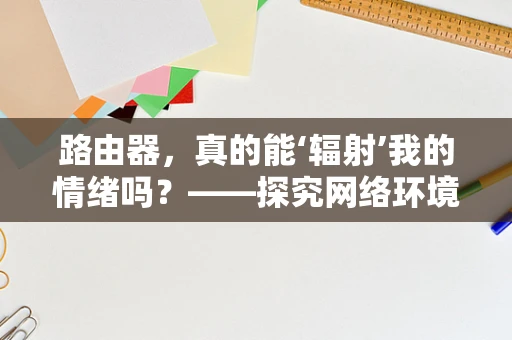 路由器，真的能‘辐射’我的情绪吗？——探究网络环境对心理状态的影响