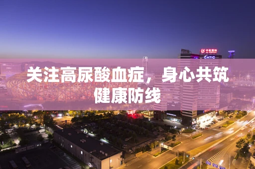 关注高尿酸血症，身心共筑健康防线