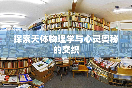 探索天体物理学与心灵奥秘的交织