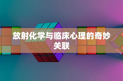 放射化学与临床心理的奇妙关联
