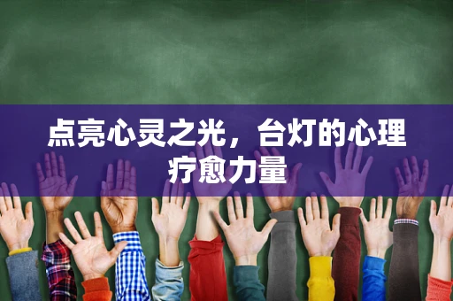 点亮心灵之光，台灯的心理疗愈力量