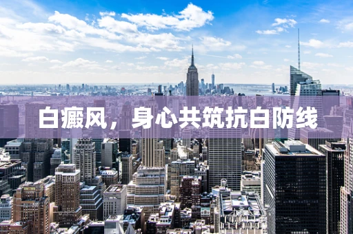 白癜风，身心共筑抗白防线