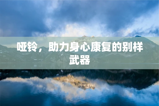 哑铃，助力身心康复的别样武器