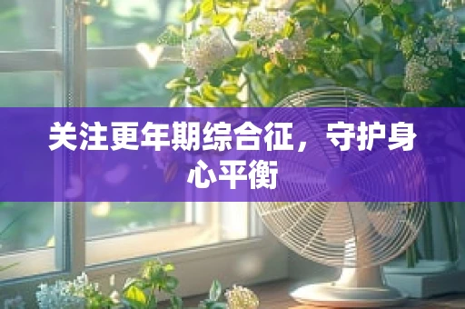 关注更年期综合征，守护身心平衡