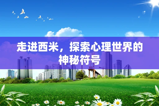 走进西米，探索心理世界的神秘符号