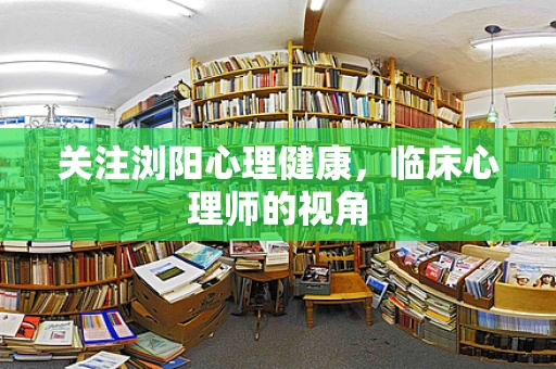 关注浏阳心理健康，临床心理师的视角