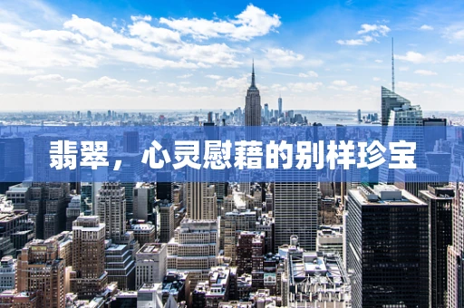 翡翠，心灵慰藉的别样珍宝