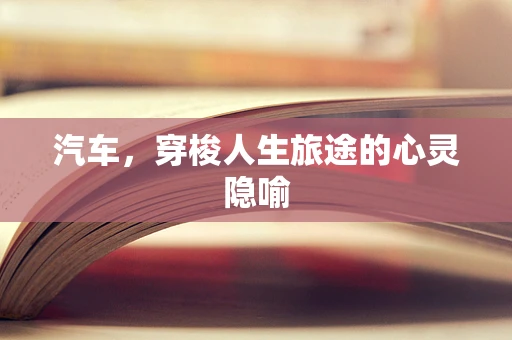 汽车，穿梭人生旅途的心灵隐喻