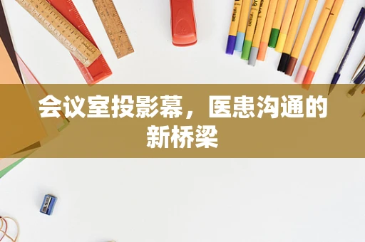 会议室投影幕，医患沟通的新桥梁