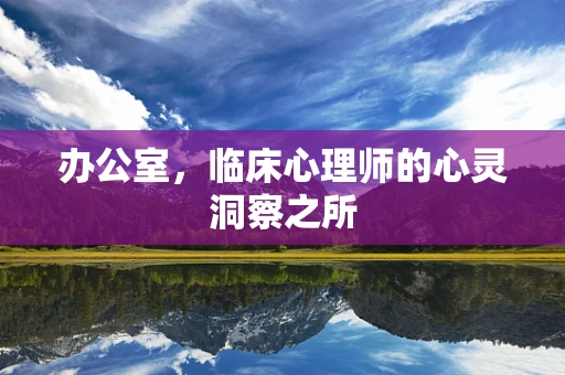 办公室，临床心理师的心灵洞察之所