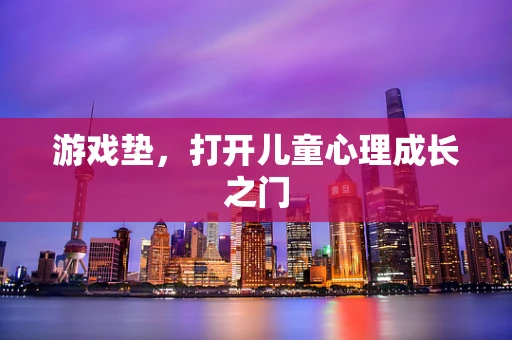 游戏垫，打开儿童心理成长之门