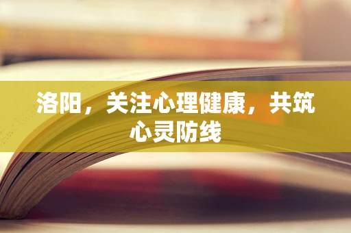 洛阳，关注心理健康，共筑心灵防线