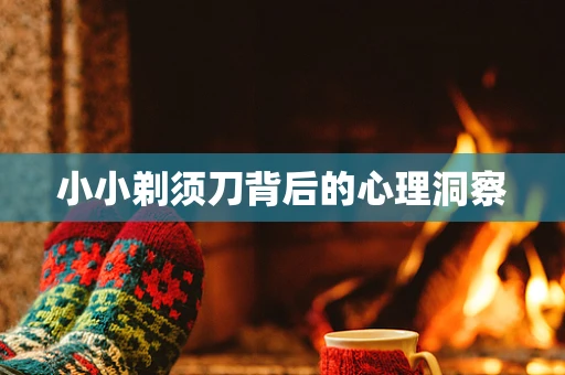小小剃须刀背后的心理洞察