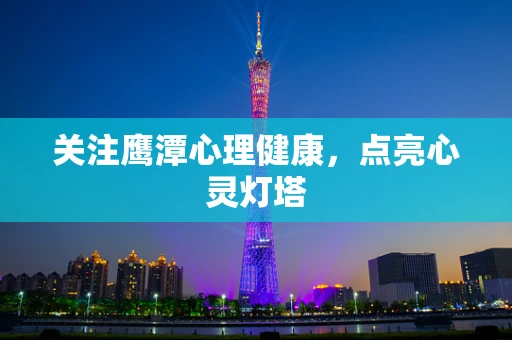 关注鹰潭心理健康，点亮心灵灯塔