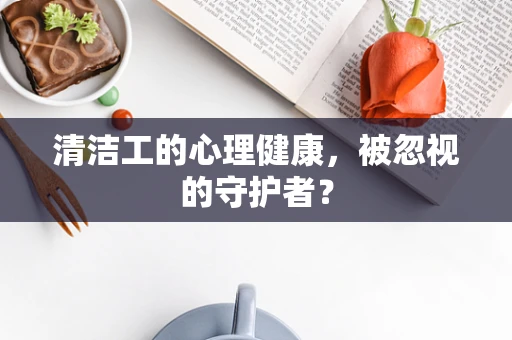 清洁工的心理健康，被忽视的守护者？