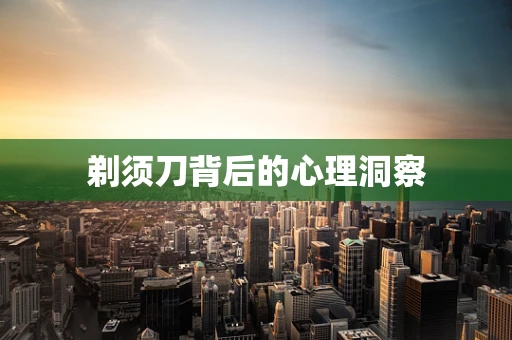 剃须刀背后的心理洞察