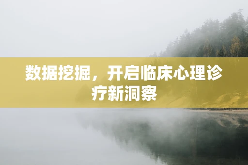 数据挖掘，开启临床心理诊疗新洞察
