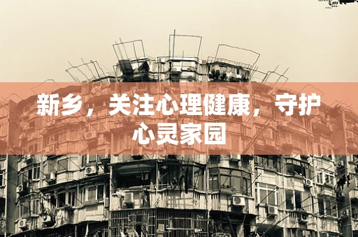 新乡，关注心理健康，守护心灵家园