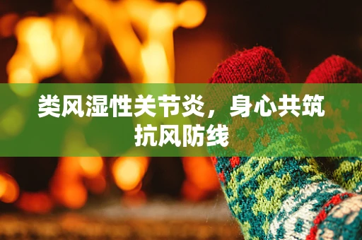 类风湿性关节炎，身心共筑抗风防线