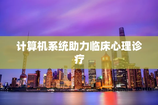 计算机系统助力临床心理诊疗