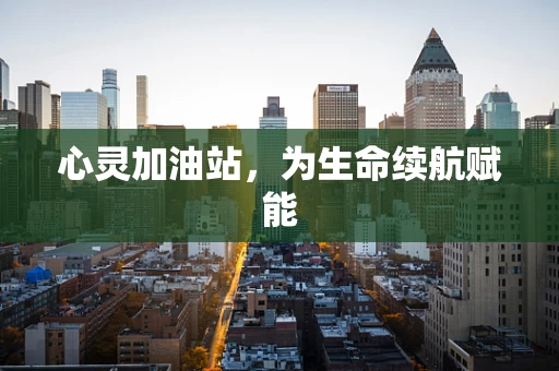心灵加油站，为生命续航赋能