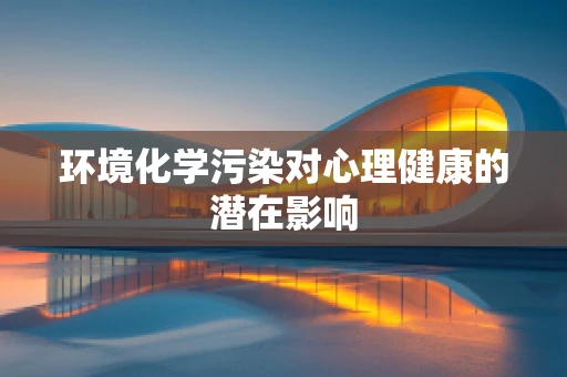 环境化学污染对心理健康的潜在影响
