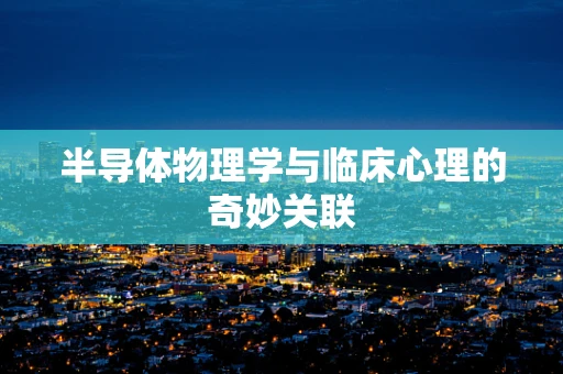 半导体物理学与临床心理的奇妙关联