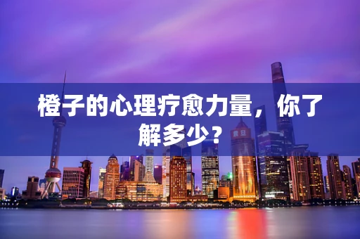 橙子的心理疗愈力量，你了解多少？