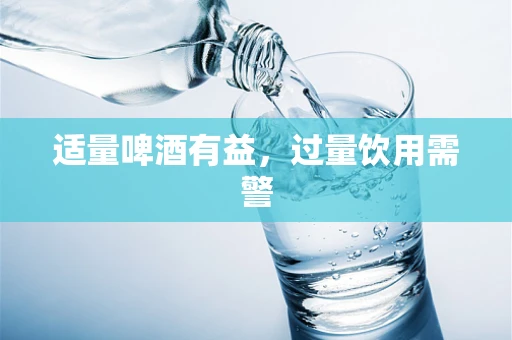 适量啤酒有益，过量饮用需警