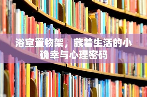 浴室置物架，藏着生活的小确幸与心理密码