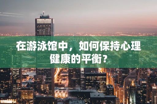 在游泳馆中，如何保持心理健康的平衡？