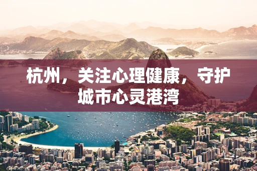 杭州，关注心理健康，守护城市心灵港湾