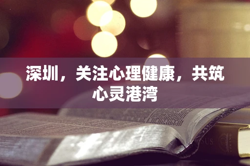 深圳，关注心理健康，共筑心灵港湾